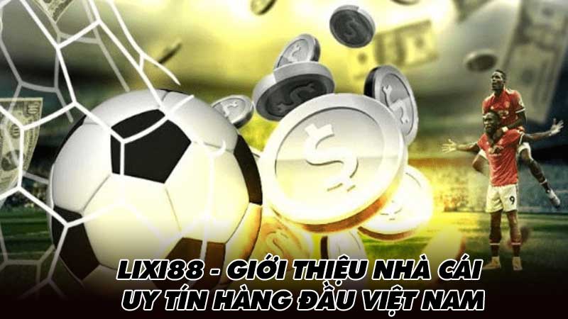 Lixi88 - Giới thiệu nhà cái uy tín hàng đầu Việt Nam